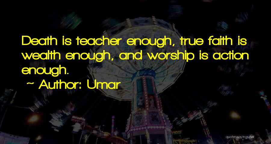 Umar Quotes: Death Is Teacher Enough, True Faith Is Wealth Enough, And Worship Is Action Enough.