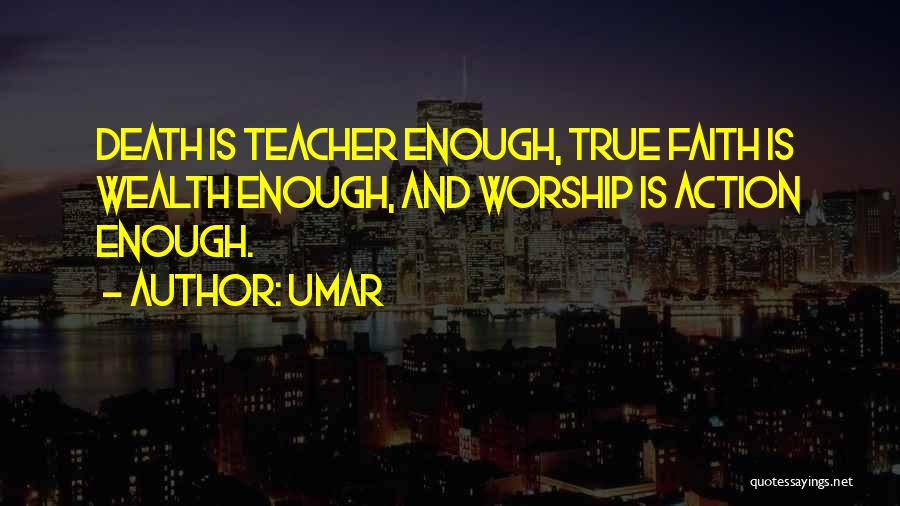 Umar Quotes: Death Is Teacher Enough, True Faith Is Wealth Enough, And Worship Is Action Enough.