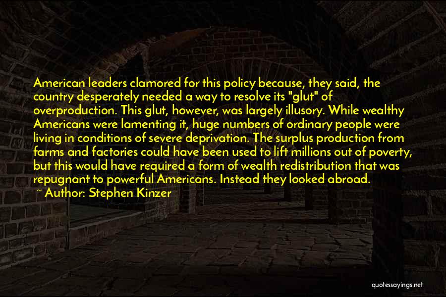 Stephen Kinzer Quotes: American Leaders Clamored For This Policy Because, They Said, The Country Desperately Needed A Way To Resolve Its Glut Of