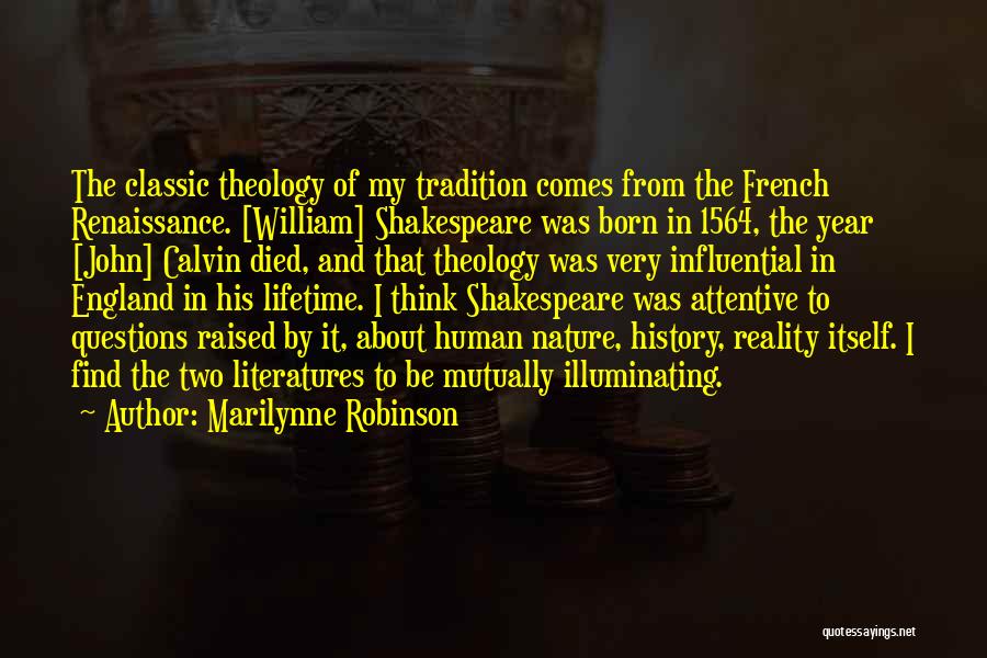 Marilynne Robinson Quotes: The Classic Theology Of My Tradition Comes From The French Renaissance. [william] Shakespeare Was Born In 1564, The Year [john]