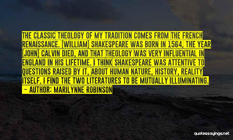 Marilynne Robinson Quotes: The Classic Theology Of My Tradition Comes From The French Renaissance. [william] Shakespeare Was Born In 1564, The Year [john]