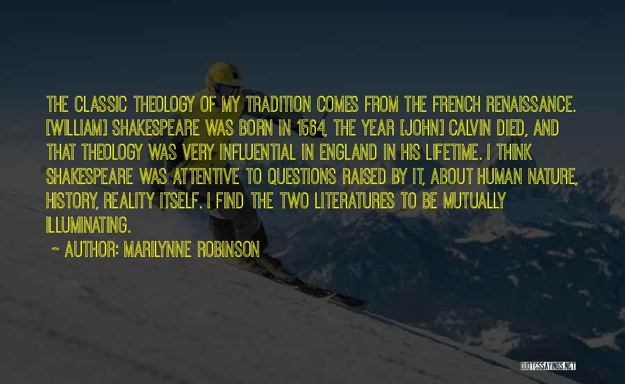 Marilynne Robinson Quotes: The Classic Theology Of My Tradition Comes From The French Renaissance. [william] Shakespeare Was Born In 1564, The Year [john]