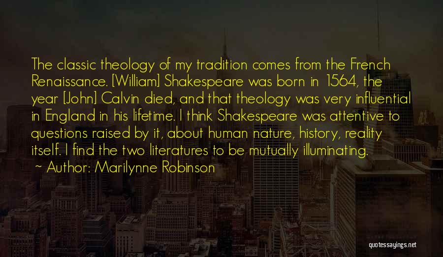 Marilynne Robinson Quotes: The Classic Theology Of My Tradition Comes From The French Renaissance. [william] Shakespeare Was Born In 1564, The Year [john]