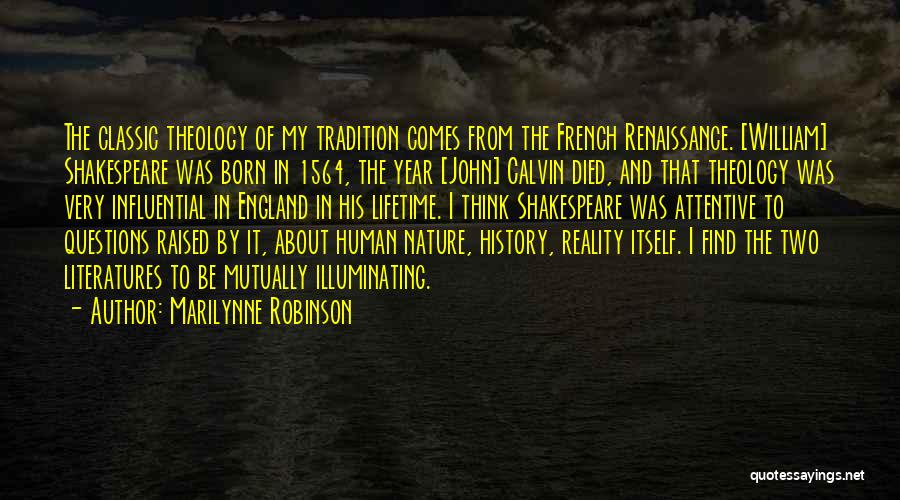 Marilynne Robinson Quotes: The Classic Theology Of My Tradition Comes From The French Renaissance. [william] Shakespeare Was Born In 1564, The Year [john]