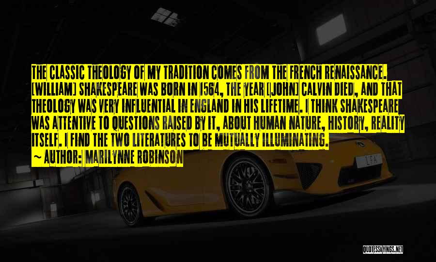 Marilynne Robinson Quotes: The Classic Theology Of My Tradition Comes From The French Renaissance. [william] Shakespeare Was Born In 1564, The Year [john]