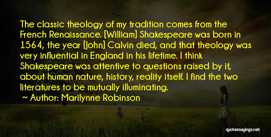 Marilynne Robinson Quotes: The Classic Theology Of My Tradition Comes From The French Renaissance. [william] Shakespeare Was Born In 1564, The Year [john]