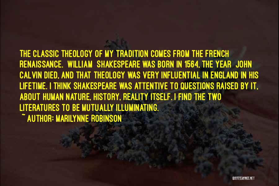 Marilynne Robinson Quotes: The Classic Theology Of My Tradition Comes From The French Renaissance. [william] Shakespeare Was Born In 1564, The Year [john]