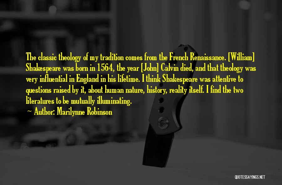 Marilynne Robinson Quotes: The Classic Theology Of My Tradition Comes From The French Renaissance. [william] Shakespeare Was Born In 1564, The Year [john]