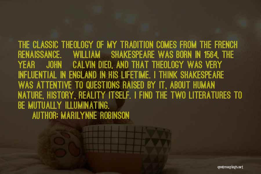 Marilynne Robinson Quotes: The Classic Theology Of My Tradition Comes From The French Renaissance. [william] Shakespeare Was Born In 1564, The Year [john]