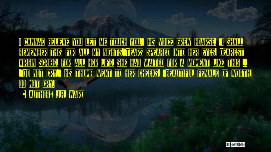 J.R. Ward Quotes: I Cannae Believe You Let Me Touch You. His Voice Grew Hoarse. I Shall Remember This For All My Nights.tears