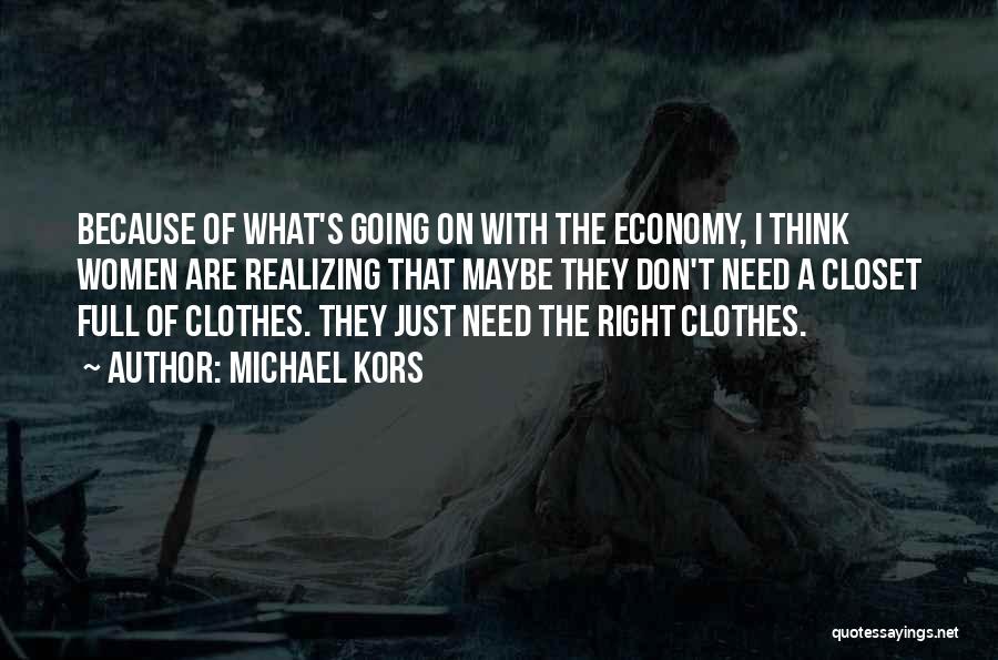 Michael Kors Quotes: Because Of What's Going On With The Economy, I Think Women Are Realizing That Maybe They Don't Need A Closet