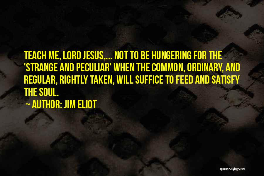 Jim Eliot Quotes: Teach Me, Lord Jesus,... Not To Be Hungering For The 'strange And Peculiar' When The Common, Ordinary, And Regular, Rightly