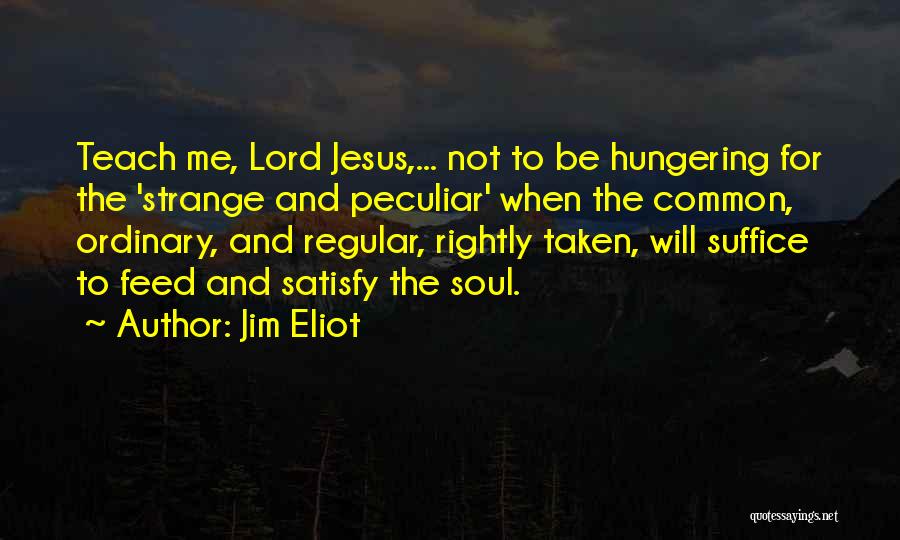 Jim Eliot Quotes: Teach Me, Lord Jesus,... Not To Be Hungering For The 'strange And Peculiar' When The Common, Ordinary, And Regular, Rightly