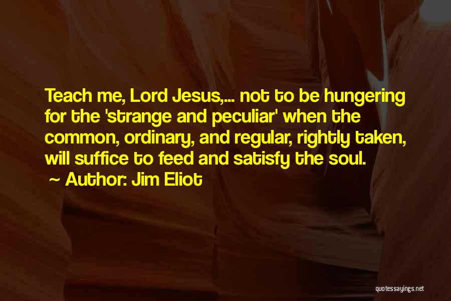 Jim Eliot Quotes: Teach Me, Lord Jesus,... Not To Be Hungering For The 'strange And Peculiar' When The Common, Ordinary, And Regular, Rightly