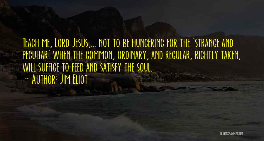 Jim Eliot Quotes: Teach Me, Lord Jesus,... Not To Be Hungering For The 'strange And Peculiar' When The Common, Ordinary, And Regular, Rightly