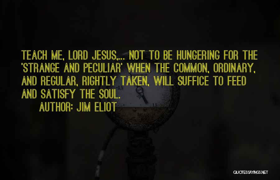 Jim Eliot Quotes: Teach Me, Lord Jesus,... Not To Be Hungering For The 'strange And Peculiar' When The Common, Ordinary, And Regular, Rightly