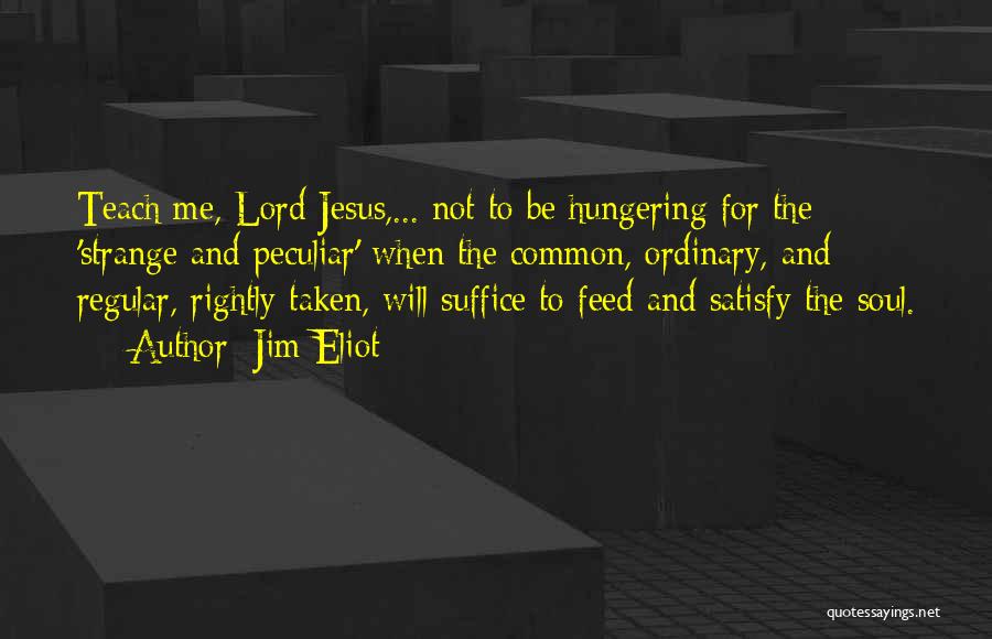 Jim Eliot Quotes: Teach Me, Lord Jesus,... Not To Be Hungering For The 'strange And Peculiar' When The Common, Ordinary, And Regular, Rightly