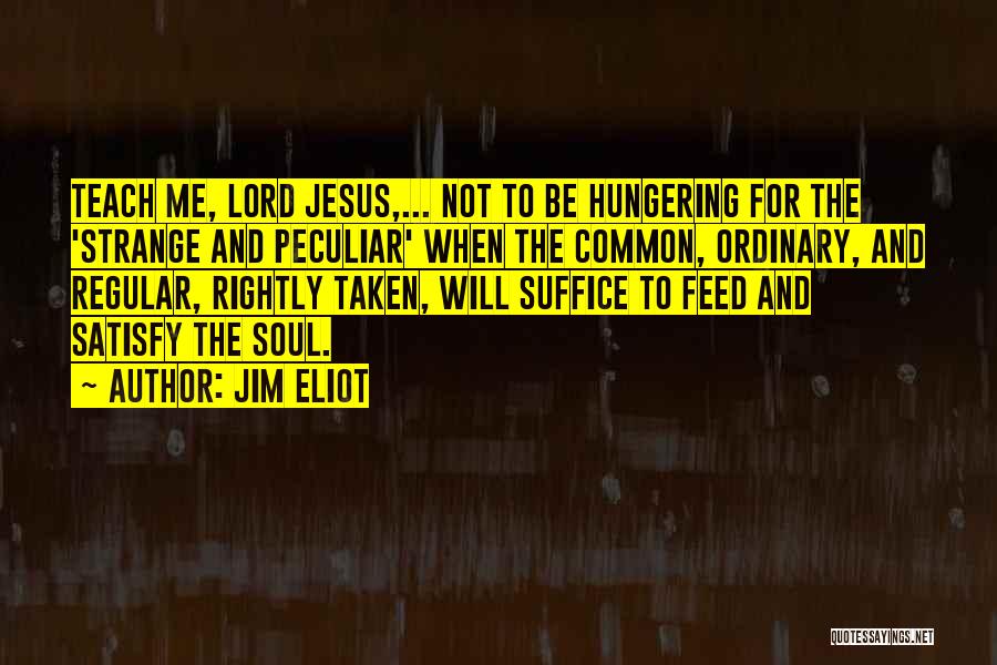 Jim Eliot Quotes: Teach Me, Lord Jesus,... Not To Be Hungering For The 'strange And Peculiar' When The Common, Ordinary, And Regular, Rightly