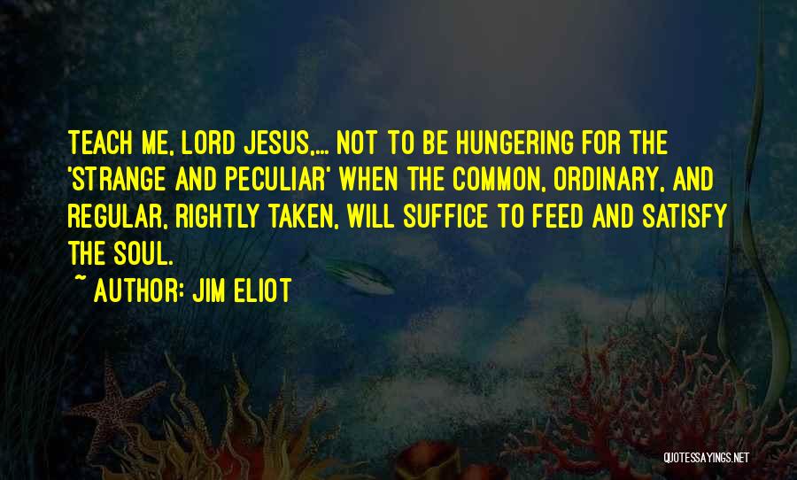 Jim Eliot Quotes: Teach Me, Lord Jesus,... Not To Be Hungering For The 'strange And Peculiar' When The Common, Ordinary, And Regular, Rightly