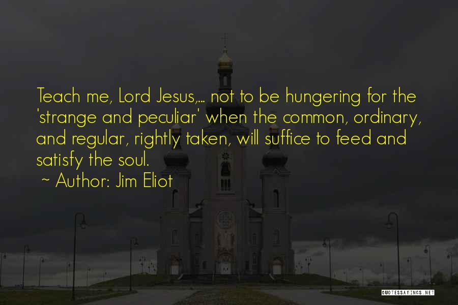 Jim Eliot Quotes: Teach Me, Lord Jesus,... Not To Be Hungering For The 'strange And Peculiar' When The Common, Ordinary, And Regular, Rightly