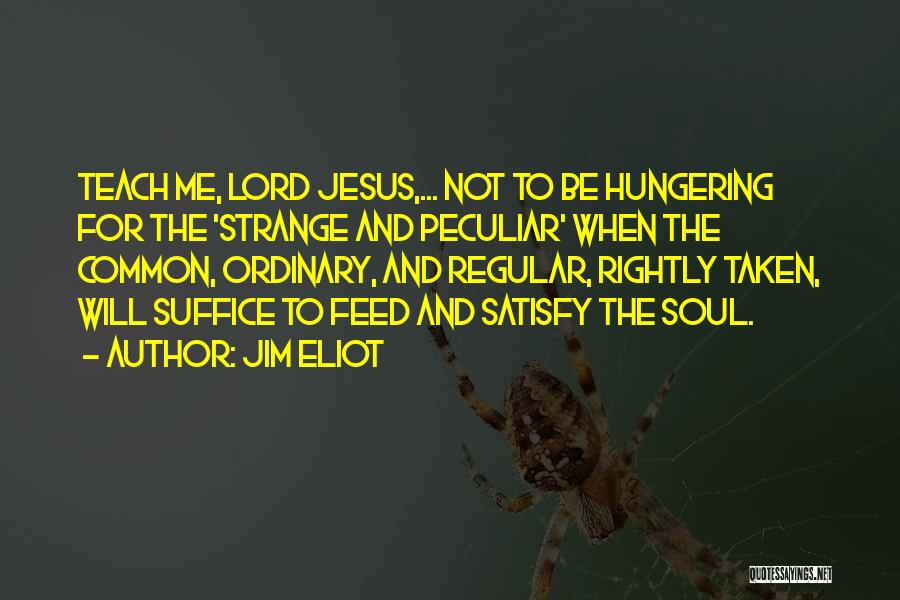 Jim Eliot Quotes: Teach Me, Lord Jesus,... Not To Be Hungering For The 'strange And Peculiar' When The Common, Ordinary, And Regular, Rightly