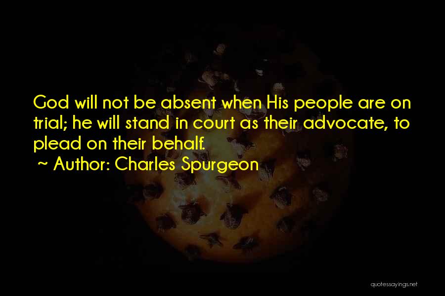 Charles Spurgeon Quotes: God Will Not Be Absent When His People Are On Trial; He Will Stand In Court As Their Advocate, To