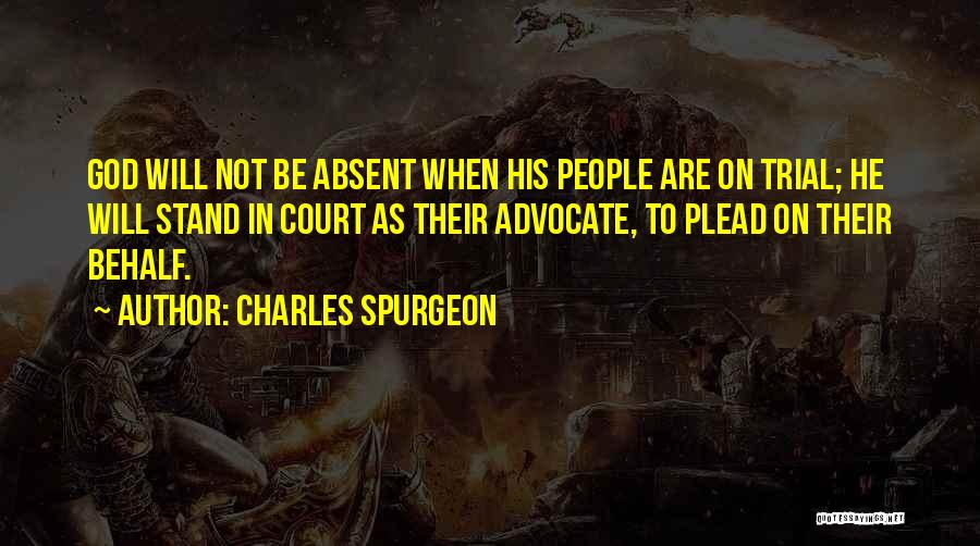 Charles Spurgeon Quotes: God Will Not Be Absent When His People Are On Trial; He Will Stand In Court As Their Advocate, To