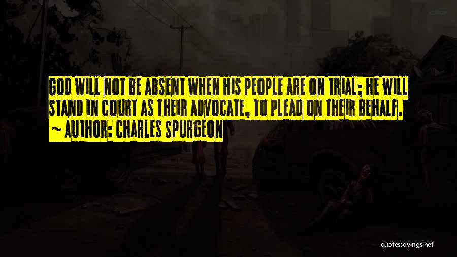 Charles Spurgeon Quotes: God Will Not Be Absent When His People Are On Trial; He Will Stand In Court As Their Advocate, To