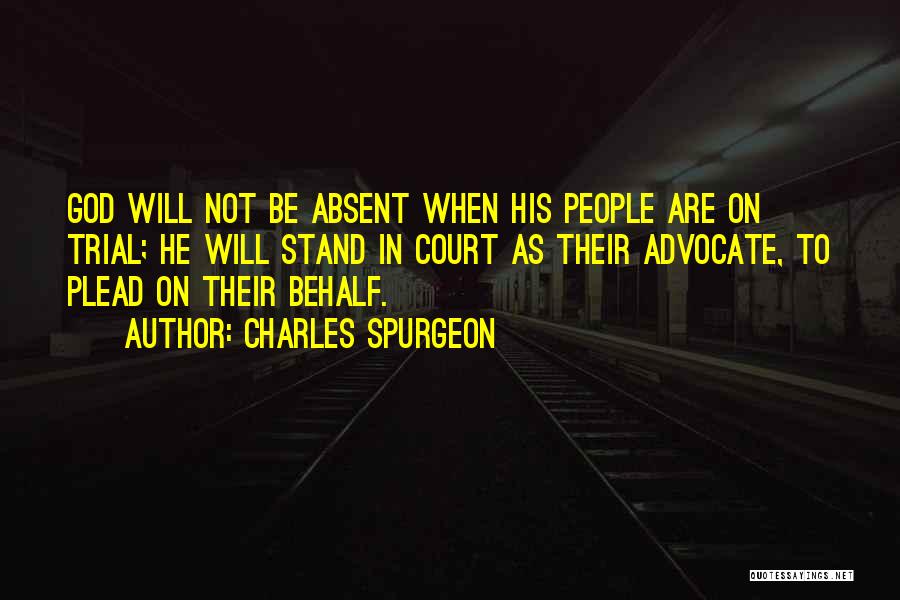 Charles Spurgeon Quotes: God Will Not Be Absent When His People Are On Trial; He Will Stand In Court As Their Advocate, To