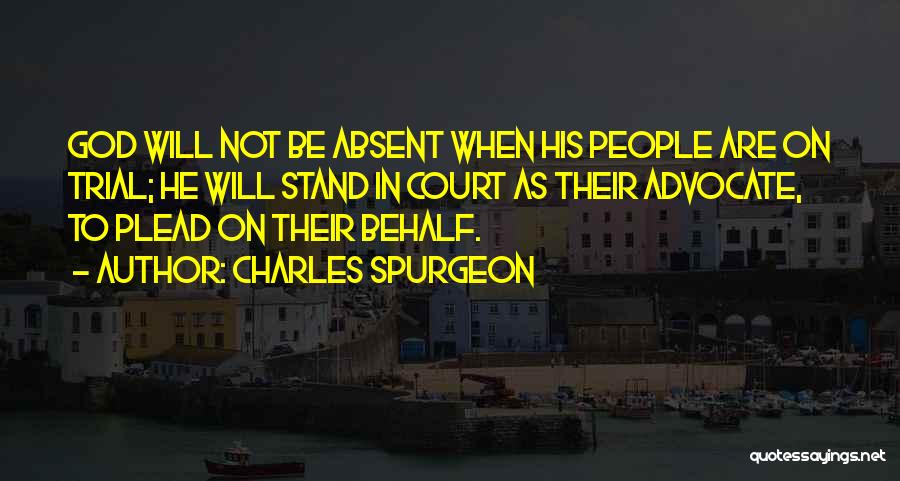 Charles Spurgeon Quotes: God Will Not Be Absent When His People Are On Trial; He Will Stand In Court As Their Advocate, To