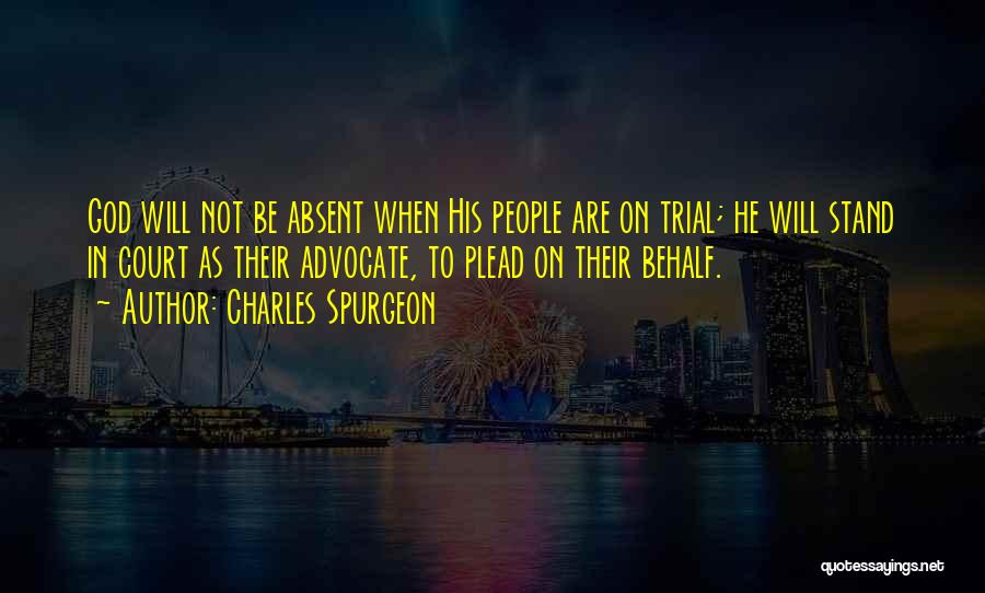 Charles Spurgeon Quotes: God Will Not Be Absent When His People Are On Trial; He Will Stand In Court As Their Advocate, To