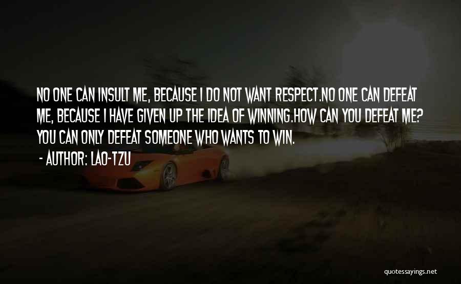 Lao-Tzu Quotes: No One Can Insult Me, Because I Do Not Want Respect.no One Can Defeat Me, Because I Have Given Up