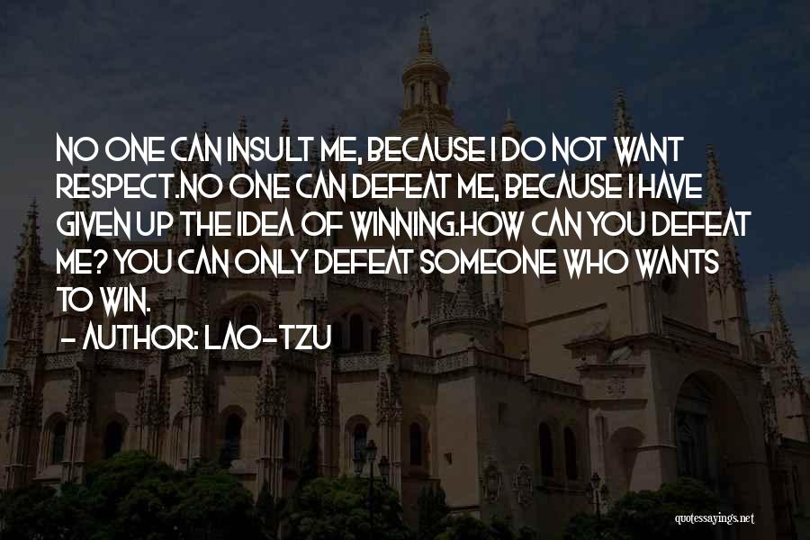 Lao-Tzu Quotes: No One Can Insult Me, Because I Do Not Want Respect.no One Can Defeat Me, Because I Have Given Up