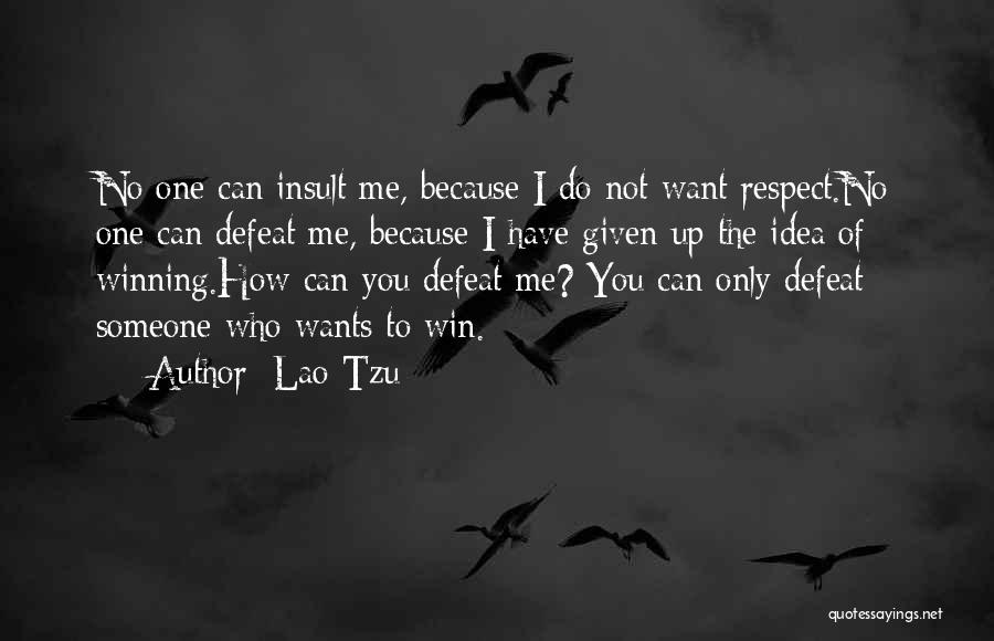 Lao-Tzu Quotes: No One Can Insult Me, Because I Do Not Want Respect.no One Can Defeat Me, Because I Have Given Up