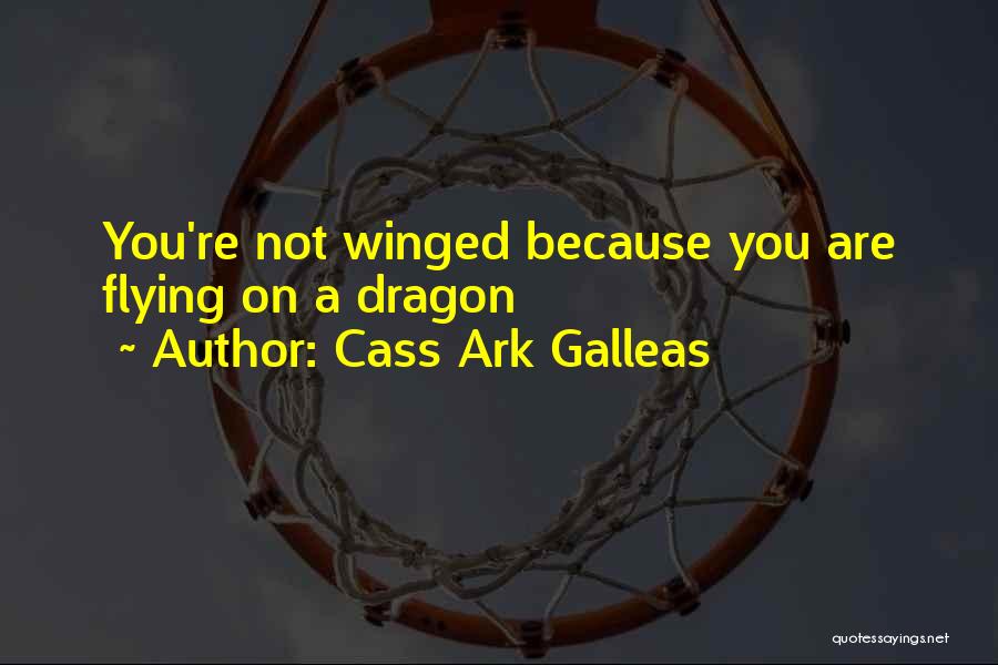 Cass Ark Galleas Quotes: You're Not Winged Because You Are Flying On A Dragon