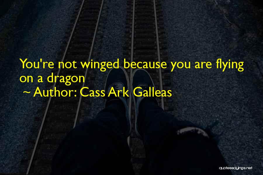 Cass Ark Galleas Quotes: You're Not Winged Because You Are Flying On A Dragon