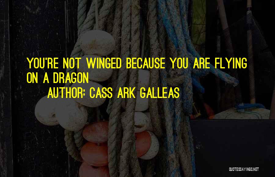 Cass Ark Galleas Quotes: You're Not Winged Because You Are Flying On A Dragon