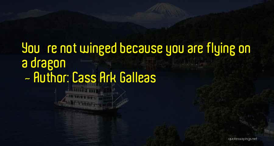 Cass Ark Galleas Quotes: You're Not Winged Because You Are Flying On A Dragon