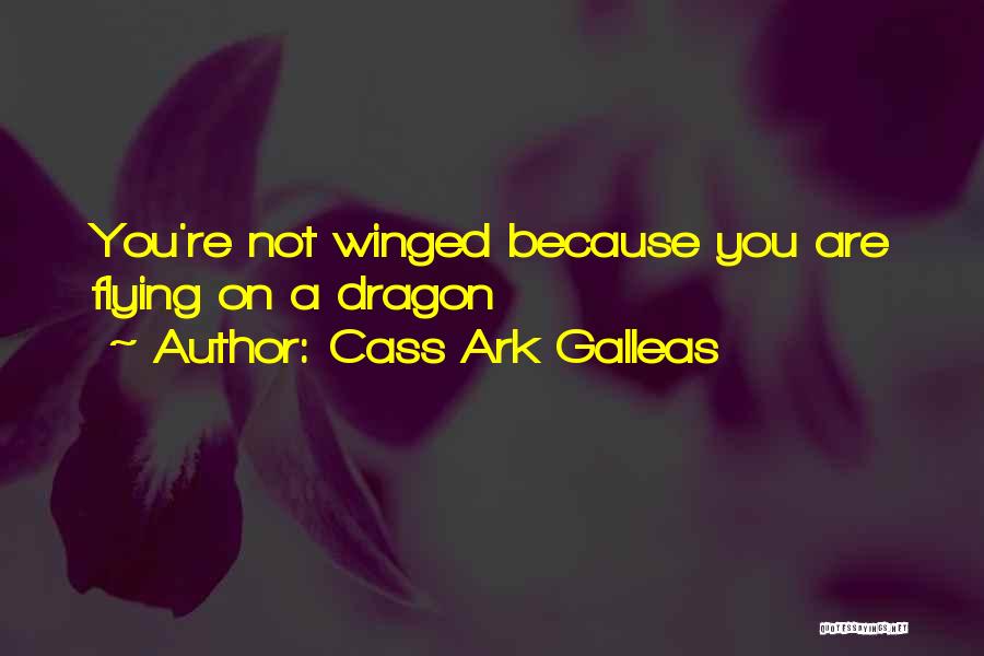 Cass Ark Galleas Quotes: You're Not Winged Because You Are Flying On A Dragon