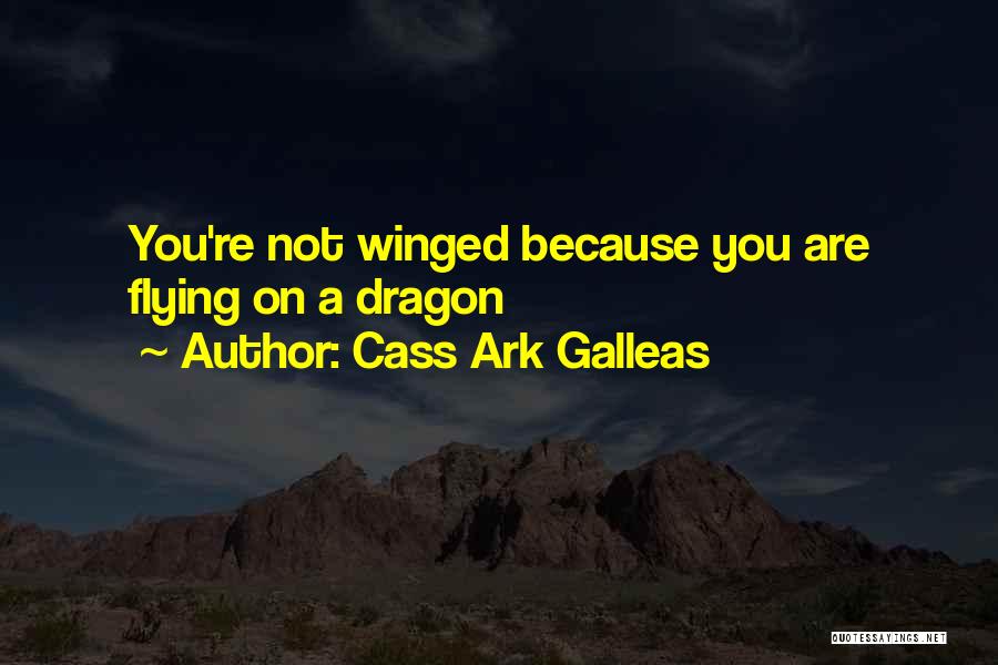 Cass Ark Galleas Quotes: You're Not Winged Because You Are Flying On A Dragon