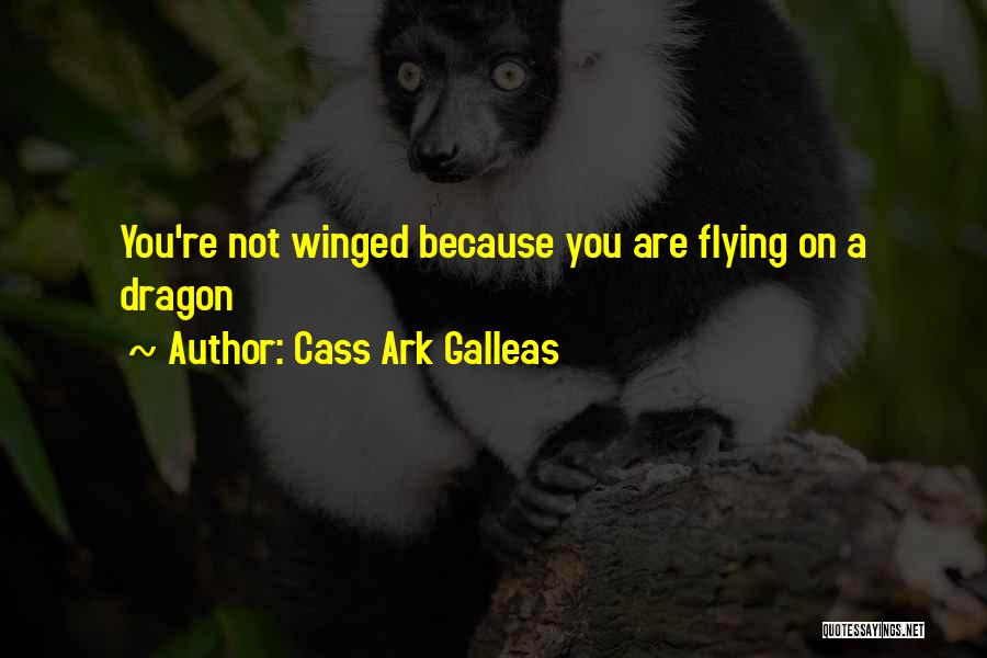 Cass Ark Galleas Quotes: You're Not Winged Because You Are Flying On A Dragon