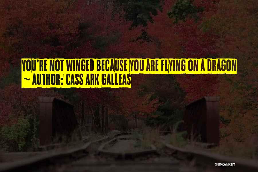 Cass Ark Galleas Quotes: You're Not Winged Because You Are Flying On A Dragon