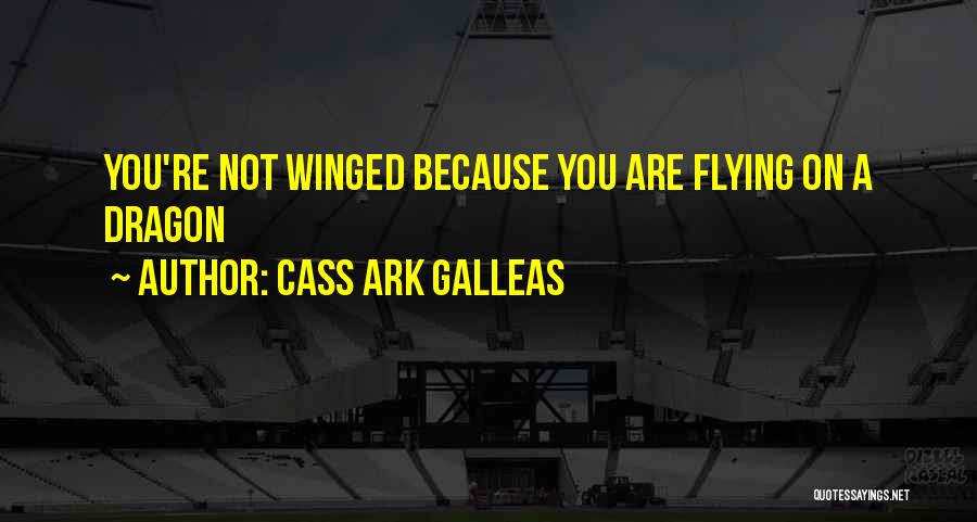 Cass Ark Galleas Quotes: You're Not Winged Because You Are Flying On A Dragon