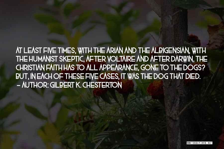 Gilbert K. Chesterton Quotes: At Least Five Times, With The Arian And The Albigensian, With The Humanist Skeptic, After Voltaire And After Darwin, The