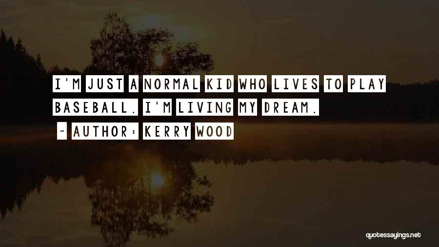 Kerry Wood Quotes: I'm Just A Normal Kid Who Lives To Play Baseball. I'm Living My Dream.