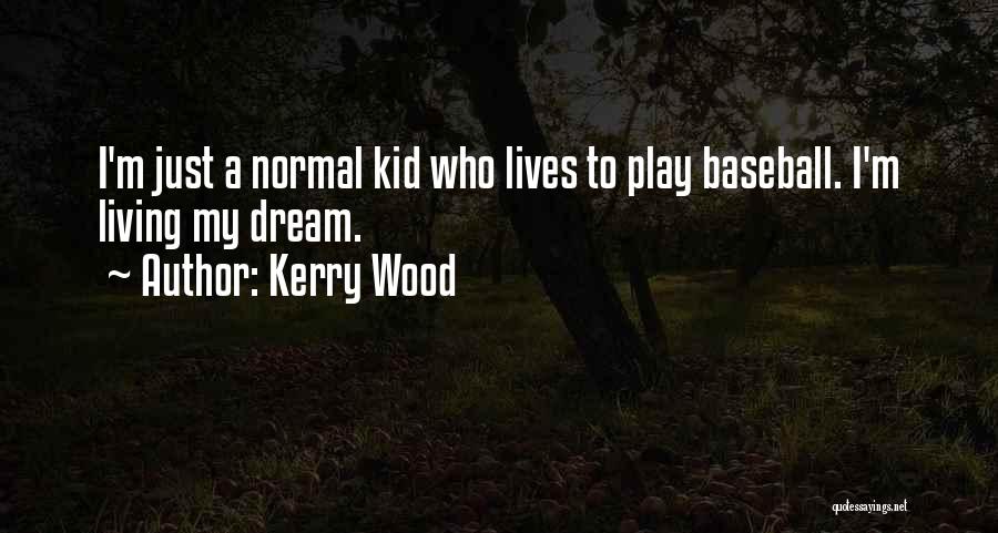 Kerry Wood Quotes: I'm Just A Normal Kid Who Lives To Play Baseball. I'm Living My Dream.