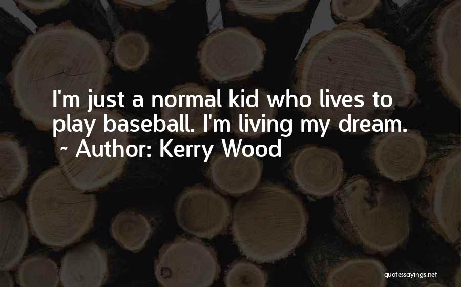 Kerry Wood Quotes: I'm Just A Normal Kid Who Lives To Play Baseball. I'm Living My Dream.