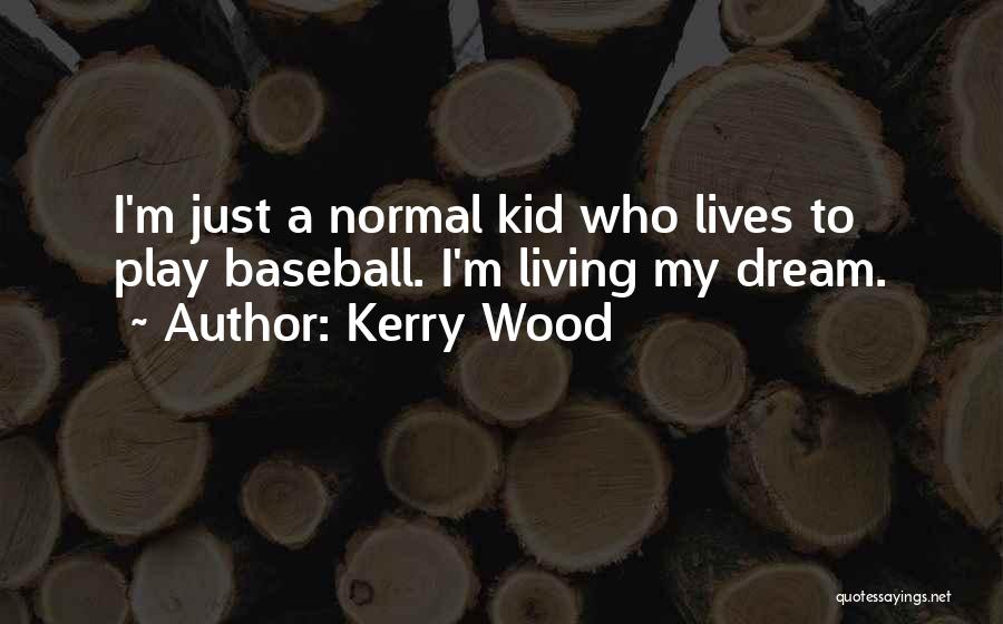 Kerry Wood Quotes: I'm Just A Normal Kid Who Lives To Play Baseball. I'm Living My Dream.