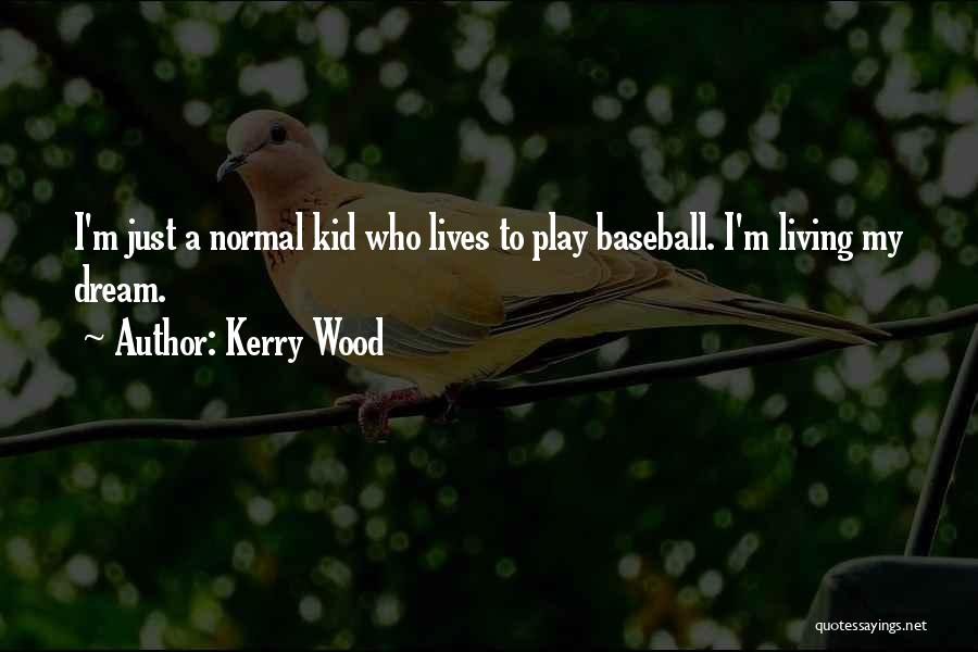 Kerry Wood Quotes: I'm Just A Normal Kid Who Lives To Play Baseball. I'm Living My Dream.