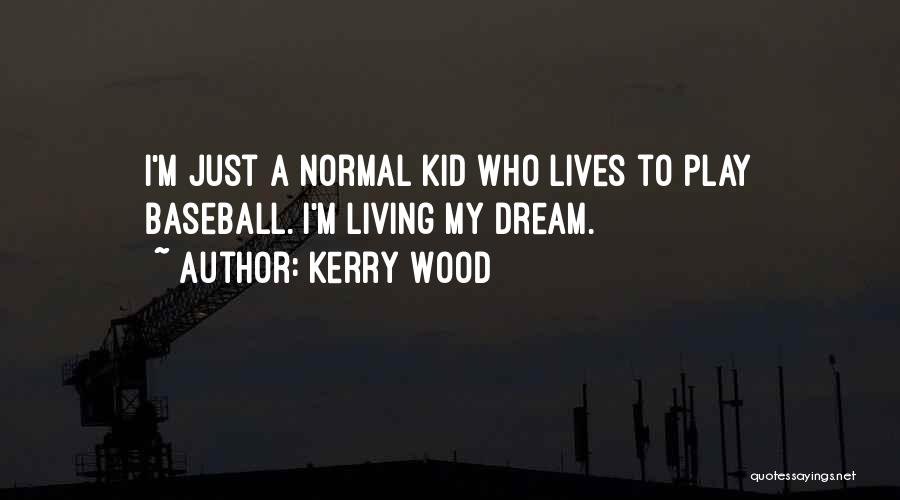 Kerry Wood Quotes: I'm Just A Normal Kid Who Lives To Play Baseball. I'm Living My Dream.